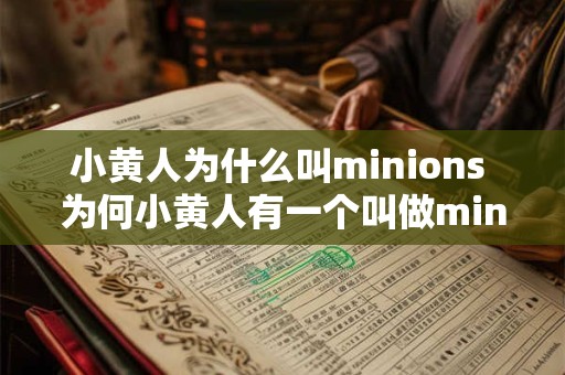 小黄人为什么叫minions 为何小黄人有一个叫做minions的名字