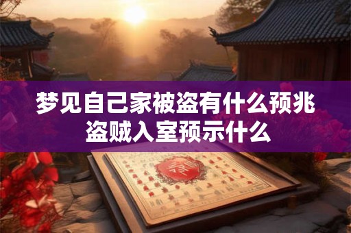 梦见自己家被盗有什么预兆 盗贼入室预示什么
