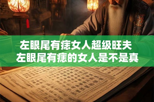 左眼尾有痣女人超级旺夫 左眼尾有痣的女人是不是真的超级旺夫呢