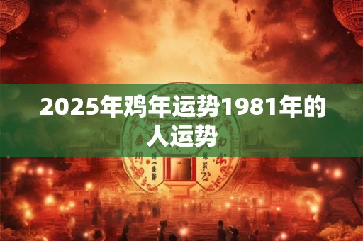 2025年鸡年运势1981年的人运势