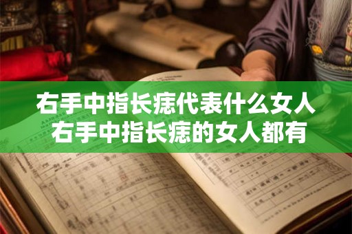 右手中指长痣代表什么女人 右手中指长痣的女人都有哪些特点呢