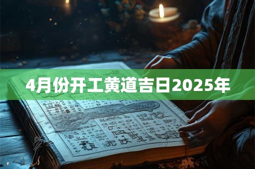 4月份开工黄道吉日2025年