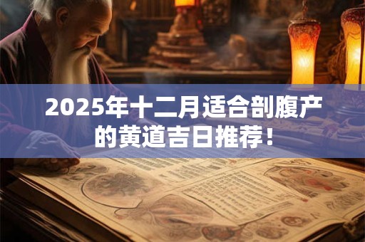 2025年十二月适合剖腹产的黄道吉日推荐！