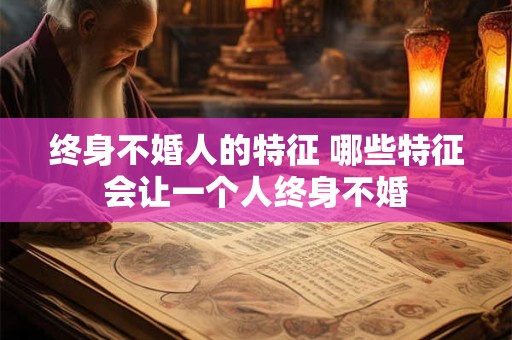终身不婚人的特征 哪些特征会让一个人终身不婚
