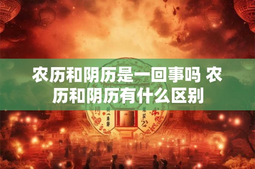 农历和阴历是一回事吗 农历和阴历有什么区别