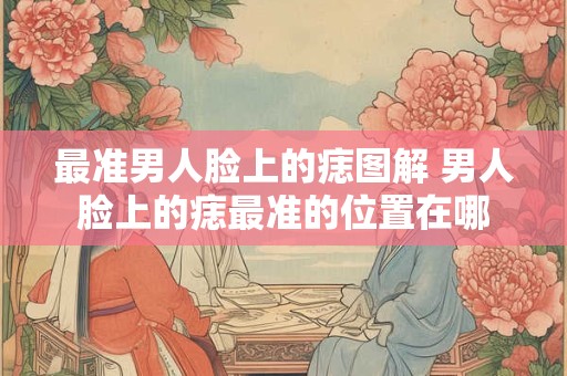 最准男人脸上的痣图解 男人脸上的痣最准的位置在哪