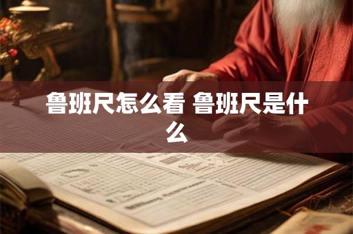 鲁班尺怎么看 鲁班尺是什么