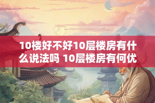 10楼好不好10层楼房有什么说法吗 10层楼房有何优缺点