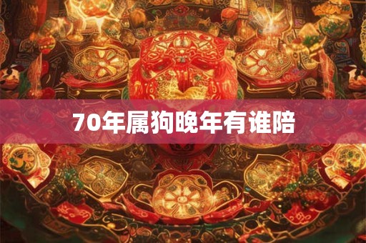 70年属狗晚年有谁陪