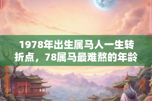 1978年出生属马人一生转折点，78属马最难熬的年龄