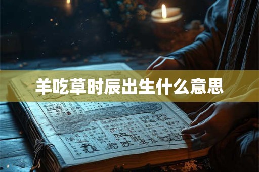 羊吃草时辰出生什么意思