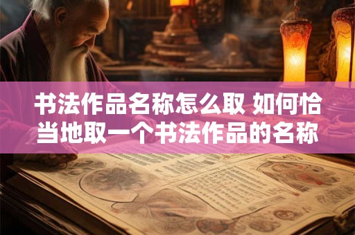 书法作品名称怎么取 如何恰当地取一个书法作品的名称