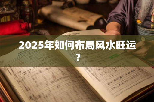 2025年如何布局风水旺运？