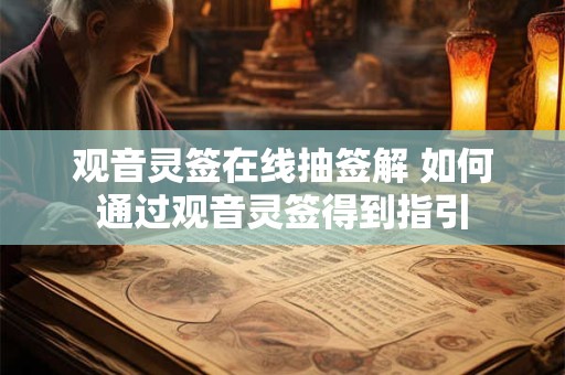 观音灵签在线抽签解 如何通过观音灵签得到指引
