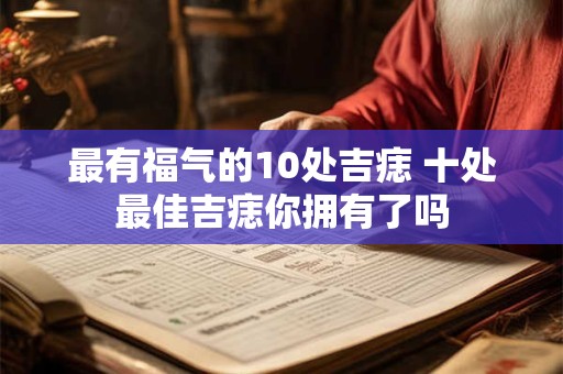 最有福气的10处吉痣 十处最佳吉痣你拥有了吗