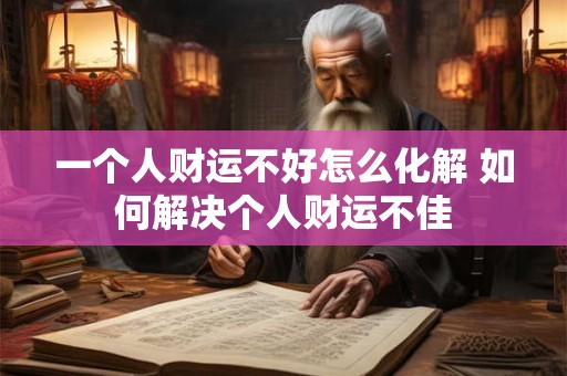 一个人财运不好怎么化解 如何解决个人财运不佳