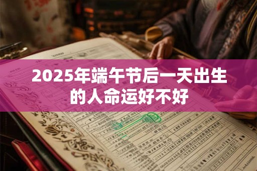 2025年端午节后一天出生的人命运好不好
