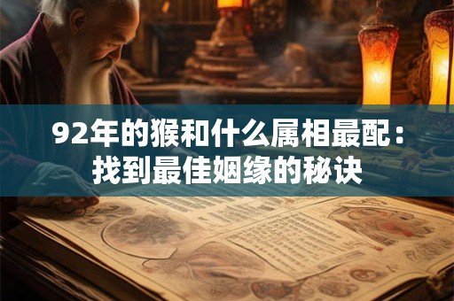 92年的猴和什么属相最配：找到最佳姻缘的秘诀