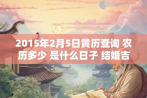 2015年2月5日黄历查询 农历多少 是什么日子 结婚吉时