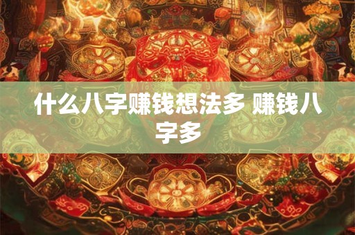 什么八字赚钱想法多 赚钱八字多