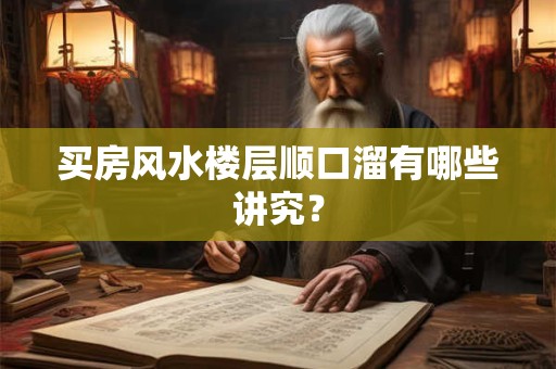 买房风水楼层顺口溜有哪些讲究？