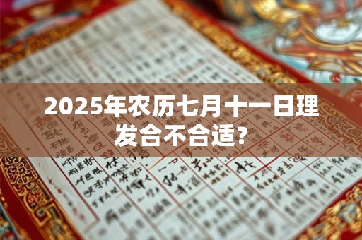 2025年农历七月十一日理发合不合适？