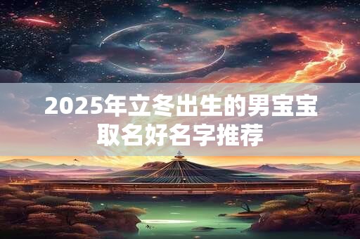 2025年立冬出生的男宝宝取名好名字推荐
