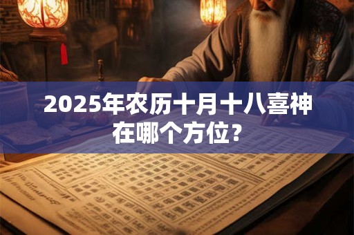 2025年农历十月十八喜神在哪个方位？