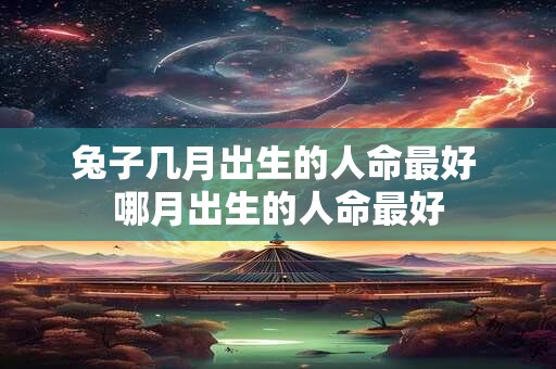 兔子几月出生的人命最好 哪月出生的人命最好