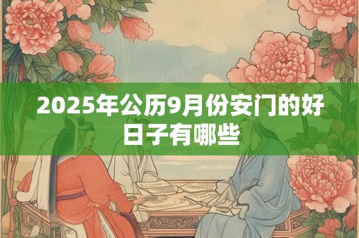 2025年公历9月份安门的好日子有哪些