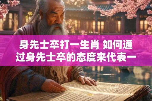 身先士卒打一生肖 如何通过身先士卒的态度来代表一生肖