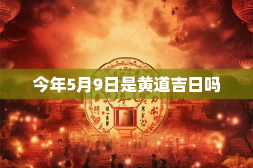 今年5月9日是黄道吉日吗