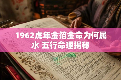 1962虎年金箔金命为何属水 五行命理揭秘