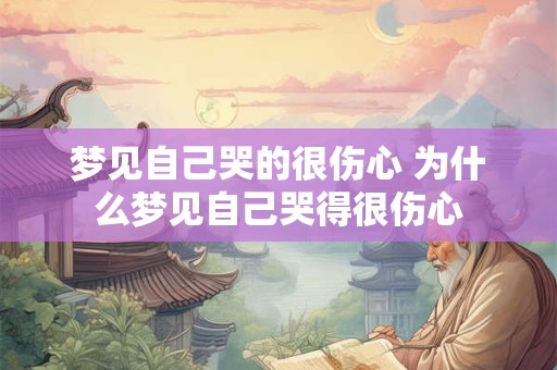 梦见自己哭的很伤心 为什么梦见自己哭得很伤心