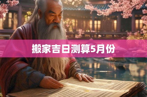 搬家吉日测算5月份