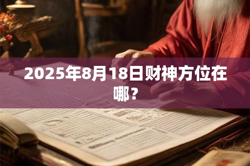 2025年8月18日财神方位在哪？
