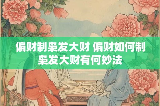 偏财制枭发大财 偏财如何制枭发大财有何妙法