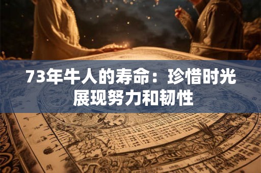 73年牛人的寿命：珍惜时光 展现努力和韧性