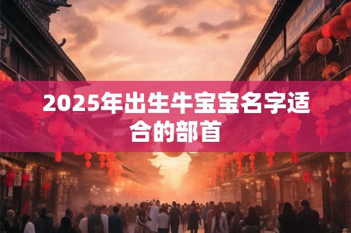 2025年出生牛宝宝名字适合的部首