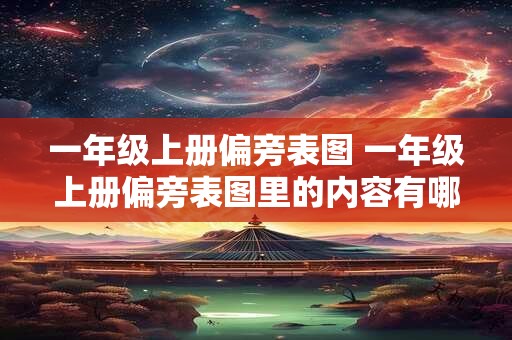 一年级上册偏旁表图 一年级上册偏旁表图里的内容有哪些