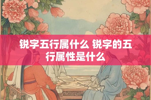 锐字五行属什么 锐字的五行属性是什么