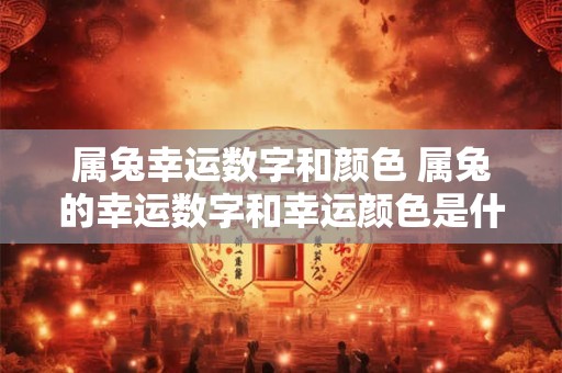 属兔幸运数字和颜色 属兔的幸运数字和幸运颜色是什么
