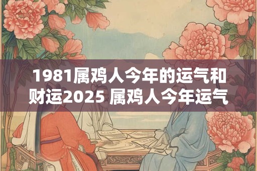 1981属鸡人今年的运气和财运2025 属鸡人今年运气走向