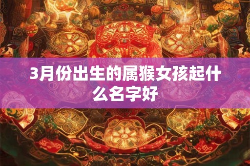 3月份出生的属猴女孩起什么名字好