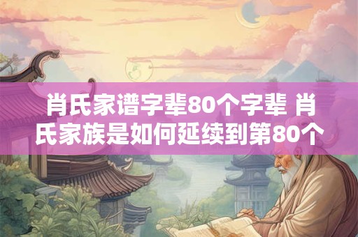 肖氏家谱字辈80个字辈 肖氏家族是如何延续到第80个字辈的