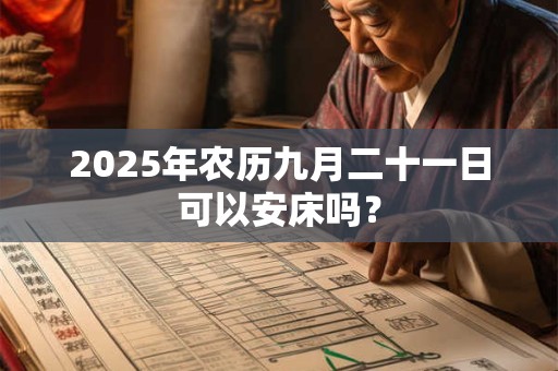 2025年农历九月二十一日可以安床吗？