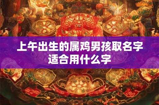 上午出生的属鸡男孩取名字适合用什么字