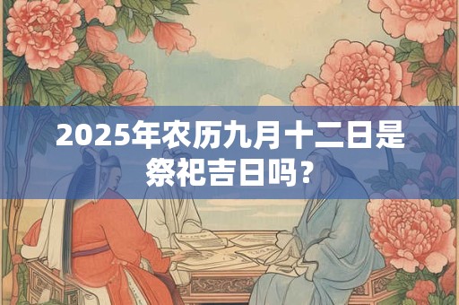 2025年农历九月十二日是祭祀吉日吗？