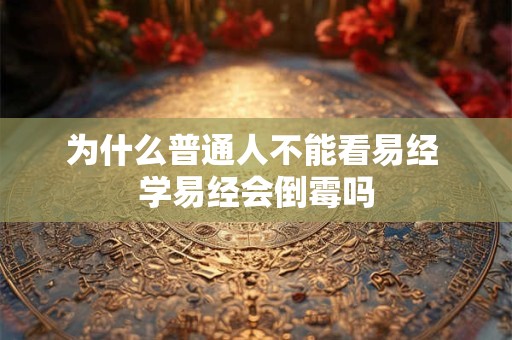 为什么普通人不能看易经 学易经会倒霉吗