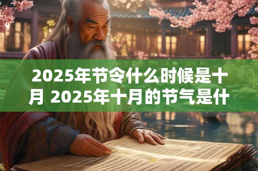2025年节令什么时候是十月 2025年十月的节气是什么时候